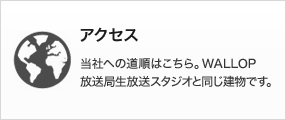 アクセス　当社への道順はこちら。WALLOP放送局生放送スタジオと同じ建物です。 
