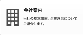 会社案内　当社の基本情報、企業理念についてご紹介します。 